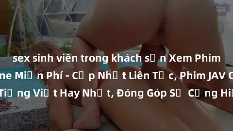 sex sinh viên trong khách sạn Xem Phim JAV Việt Sub Online Miễn Phí - Cập Nhật Liên Tục, Phim JAV Có Phụ Đề Tiếng Việt Hay Nhất, Đóng Góp Sự Cống Hiến Của Cộng Đồng Yêu Phim JAV.