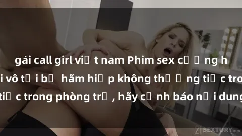 gái call girl việt nam Phim sex cưỡng hiếp vietsub - Cô gái vô tội bị hãm hiếp không thương tiếc trong phòng trọ, hãy cảnh báo nội dung trước khi xem!