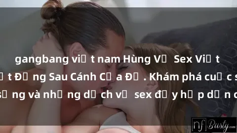 gangbang việt nam Hùng Vỹ Sex Việt Nam: Những Bí Mật Đằng Sau Cánh Cửa Đỏ. Khám phá cuộc sống và những dịch vụ sex đầy hấp dẫn của người Việt Nam.