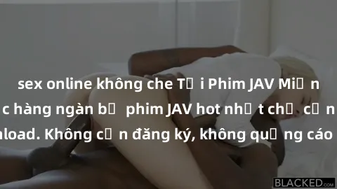 sex online không che Tải Phim JAV Miễn Phí - Thưởng thức hàng ngàn bộ phim JAV hot nhất chỉ cần click download. Không cần đăng ký, không quảng cáo - Dễ dàng tải về và xem online!
