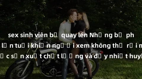 sex sinh viên bị quay lén Những bộ phim sex của phụ nữ lớn tuổi khiến người xem không thể rời mắt. Được sản xuất chất lượng và đầy nhiệt huyết, đáng xem và trải nghiệm.
