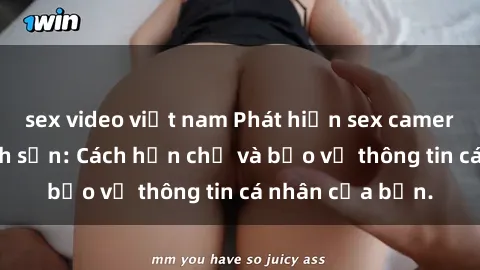 sex video việt nam Phát hiện sex camera ẩn trong khách sạn: Cách hạn chế và bảo vệ thông tin cá nhân của bạn.
