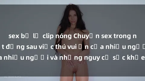sex bị lộ clip nóng Chuyện sex trong nhà vệ sinh: Sự thật đằng sau việc thú vui ẩn của nhiều người và những nguy cơ sức khỏe cần lưu ý
