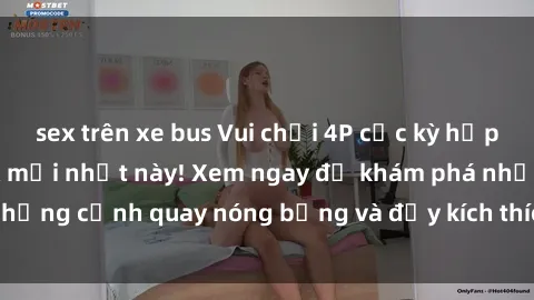 sex trên xe bus Vui chơi 4P cực kỳ hấp dẫn trong phim sex mới nhất này! Xem ngay để khám phá những cảnh quay nóng bỏng và đầy kích thích của bộ phim này!