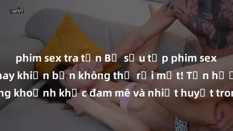 phim sex tra tấn Bộ sưu tập phim sex Mỹ hot nhất năm nay khiến bạn không thể rời mắt! Tận hưởng những khoảnh khắc đam mê và nhiệt huyết trong các tác phẩm nóng bỏng này!