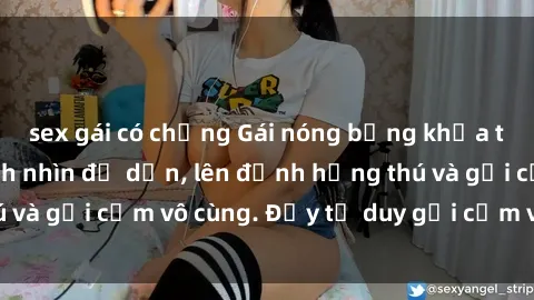 sex gái có chồng Gái nóng bỏng khỏa thân khiến mọi ánh nhìn đổ dồn, lên đỉnh hứng thú và gợi cảm vô cùng. Đầy tư duy gợi cảm và quyến rũ.