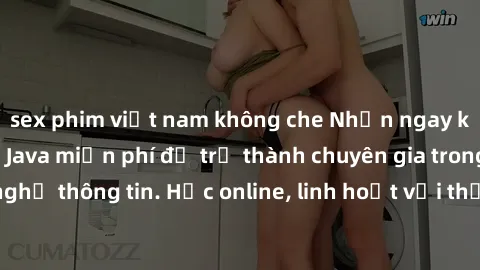 sex phim việt nam không che Nhận ngay khoá học lập trình Java miễn phí để trở thành chuyên gia trong lĩnh vực công nghệ thông tin. Học online, linh hoạt với thời gian, không giới hạn địa điểm. Đăng ký