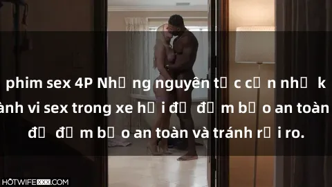 phim sex 4P Những nguyên tắc cần nhớ khi thực hiện hành vi sex trong xe hơi để đảm bảo an toàn và tránh rủi ro.
