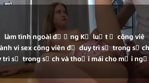 làm tình ngoài đường Kỷ luật ở công viên: Chấn chỉnh hành vi sex công viên để duy trì sự trong sạch và thoải mái cho mọi người.