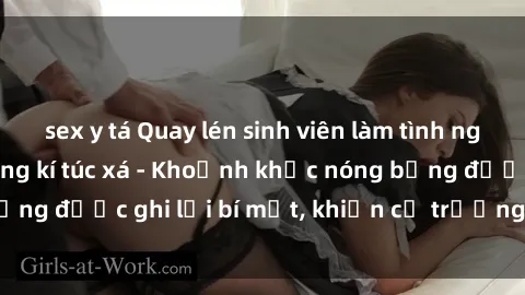 sex y tá Quay lén sinh viên làm tình ngay trên giường trong kí túc xá - Khoảnh khắc nóng bỏng được ghi lại bí mật, khiến cả trường học xôn xao.