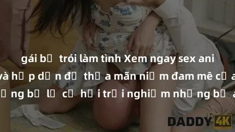 gái bị trói làm tình Xem ngay sex anime vietsub cực hot và hấp dẫn để thỏa mãn niềm đam mê của bạn! Đừng bỏ lỡ cơ hội trải nghiệm những bộ anime đỉnh cao chỉ có tại đây!