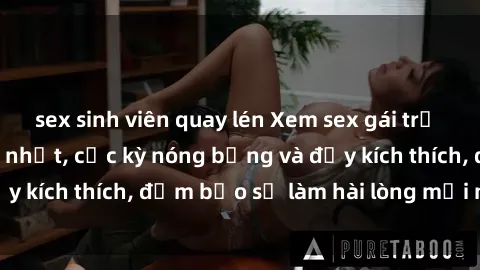 sex sinh viên quay lén Xem sex gái trẻ không che hấp dẫn nhất, cực kỳ nóng bỏng và đầy kích thích, đảm bảo sẽ làm hài lòng mọi người!