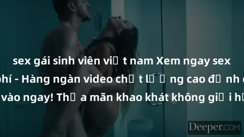 sex gái sinh viên việt nam Xem ngay sex jav full HD miễn phí - Hàng ngàn video chất lượng cao đỉnh cao chỉ cần click vào ngay! Thỏa mãn khao khát không giới hạn, đón chờ những trải nghiệm mới lạ!