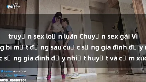truyện sex loạn luân Chuyện sex gái Việt có chồng: Những bí mật đằng sau cuộc sống gia đình đầy nhiệt huyết và cảm xúc