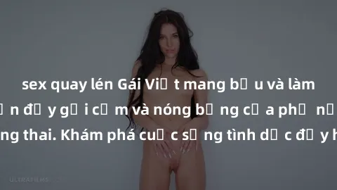 sex quay lén Gái Việt mang bầu và làm tình: Màn trình diễn đầy gợi cảm và nóng bỏng của phụ nữ mang thai. Khám phá cuộc sống tình dục đầy hấp dẫn và mới lạ của họ!