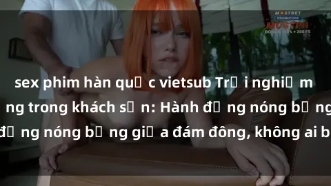 sex phim hàn quốc vietsub Trải nghiệm sex sinh viên sôi động trong khách sạn: Hành động nóng bỏng giữa đám đông, không ai bị bỏ lỡ