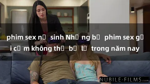 phim sex nữ sinh Những bộ phim sex gợi cảm không thể bỏ lỡ trong năm nay