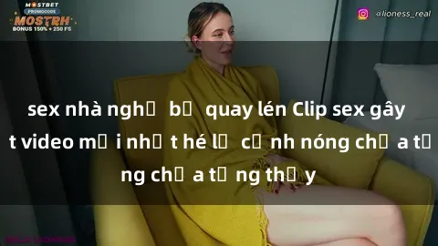 sex nhà nghỉ bị quay lén Clip sex gây sốc: Loạt video mới nhất hé lộ cảnh nóng chưa từng thấy