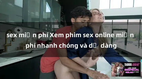 sex miễn phí Xem phim sex online miễn phí nhanh chóng và dễ dàng