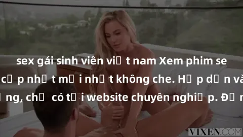 sex gái sinh viên việt nam Xem phim sex full HD đỉnh cao, cập nhật mới nhất không che. Hấp dẫn và nóng bỏng, chỉ có tại website chuyên nghiệp. Đảm bảo sẽ khiến bạn mãn nhãn!