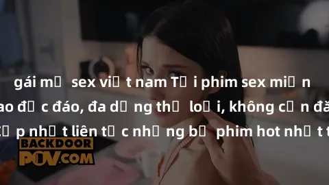 gái mỹ sex việt nam Tải phim sex miễn phí chất lượng cao độc đáo, đa dạng thể loại, không cần đăng ký tài khoản. Cập nhật liên tục những bộ phim hot nhất trên thị trường. Sự lựa chọn hàng đầu cho ngườ
