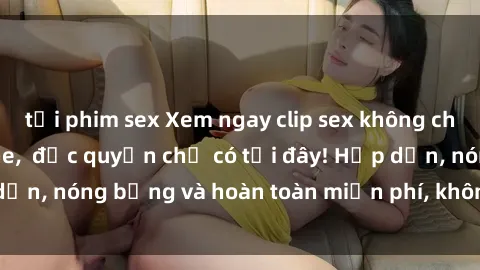 tải phim sex Xem ngay clip sex không che cực hot, không che,  độc quyền chỉ có tại đây! Hấp dẫn, nóng bỏng và hoàn toàn miễn phí, không thể bỏ qua!