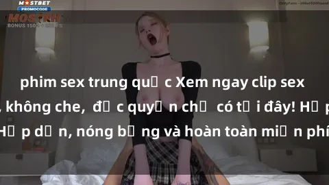 phim sex trung quốc Xem ngay clip sex không che cực hot, không che,  độc quyền chỉ có tại đây! Hấp dẫn, nóng bỏng và hoàn toàn miễn phí, không thể bỏ qua!