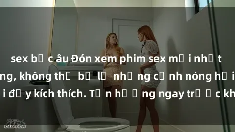 sex bắc âu Đón xem phim sex mới nhất đang hot trên mạng, không thể bỏ lỡ những cảnh nóng hổi đầy kích thích. Tận hưởng ngay trước khi bị xoá chóng mặt!
