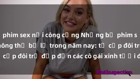 phim sex nơi công cộng Những bộ phim sex JAV hot nhất không thể bỏ lỡ trong năm nay: từ cặp đôi trẻ đẹp đến các cô gái xinh tươi đầy sức hút.