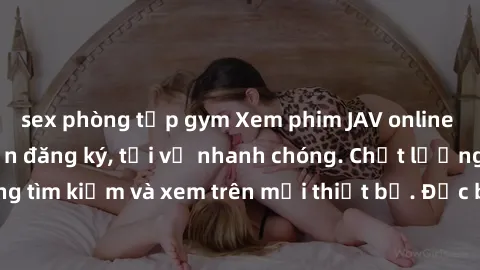 sex phòng tập gym Xem phim JAV online miễn phí không cần đăng ký, tải về nhanh chóng. Chất lượng HD, dễ dàng tìm kiếm và xem trên mọi thiết bị. Đặc biệt, không quảng cáo làm phiền.