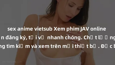 sex anime vietsub Xem phim JAV online miễn phí không cần đăng ký, tải về nhanh chóng. Chất lượng HD, dễ dàng tìm kiếm và xem trên mọi thiết bị. Đặc biệt, không quảng cáo làm phiền.