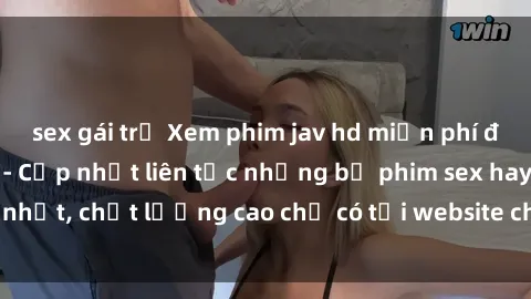 sex gái trẻ Xem phim jav hd miễn phí đỉnh cao không che - Cập nhật liên tục những bộ phim sex hay nhất, chất lượng cao chỉ có tại website chuyên nghiệp hàng đầu.