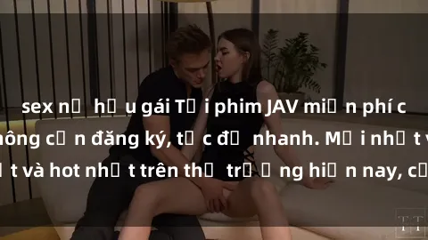 sex nữ hầu gái Tải phim JAV miễn phí chất lượng cao, không cần đăng ký, tốc độ nhanh. Mới nhất và hot nhất trên thị trường hiện nay, cập nhật hàng ngày.