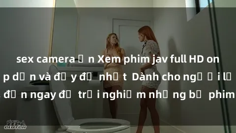 sex camera ẩn Xem phim jav full HD online miễn phí - Hấp dẫn và đầy đủ nhất  Dành cho người lớn, đến ngay để trải nghiệm những bộ phim hấp dẫn và hấp dẫn.