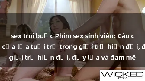 sex trói buộc Phim sex sinh viên: Câu chuyện nóng bỏng của lứa tuổi trẻ trong giới trẻ hiện đại, đầy lửa và đam mê