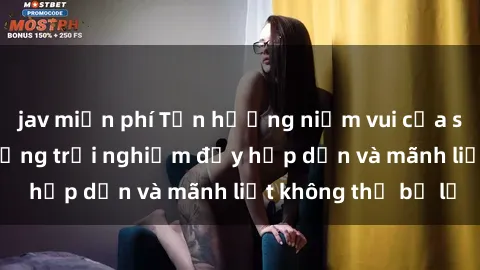 jav miễn phí Tận hưởng niềm vui của sex với gái trẻ: những trải nghiệm đầy hấp dẫn và mãnh liệt không thể bỏ lỡ