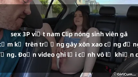 sex 3P việt nam Clip nóng sinh viên gây sốc: Hành động cấm kỵ trên trường gây xôn xao cộng đồng. Đoạn video ghi lại cảnh vô lễ khiến dư luận bức xúc.