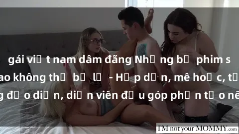 gái việt nam dâm đãng Những bộ phim sex gái già đỉnh cao không thể bỏ lỡ - Hấp dẫn, mê hoặc, từng đạo diễn, diễn viên đều góp phần tạo nên sự hấp dẫn, kích thích.