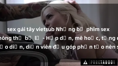 sex gái tây vietsub Những bộ phim sex gái già đỉnh cao không thể bỏ lỡ - Hấp dẫn, mê hoặc, từng đạo diễn, diễn viên đều góp phần tạo nên sự hấp dẫn, kích thích.