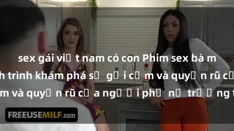 sex gái việt nam có con Phim sex bà mẹ nóng bỏng: Hành trình khám phá sự gợi cảm và quyến rũ của người phụ nữ trưởng thành.