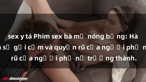 sex y tá Phim sex bà mẹ nóng bỏng: Hành trình khám phá sự gợi cảm và quyến rũ của người phụ nữ trưởng thành.