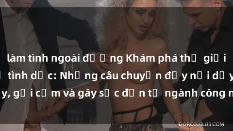 làm tình ngoài đường Khám phá thế giới của phim sex nô lệ tình dục: Những câu chuyện đầy nổi dậy, gợi cảm và gây sốc đến từ ngành công nghiệp giải trí đen tối