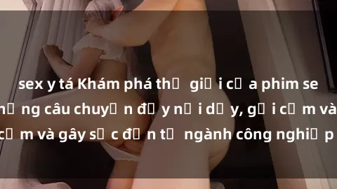 sex y tá Khám phá thế giới của phim sex nô lệ tình dục: Những câu chuyện đầy nổi dậy, gợi cảm và gây sốc đến từ ngành công nghiệp giải trí đen tối