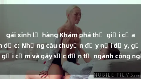 gái xinh lộ hàng Khám phá thế giới của phim sex nô lệ tình dục: Những câu chuyện đầy nổi dậy, gợi cảm và gây sốc đến từ ngành công nghiệp giải trí đen tối