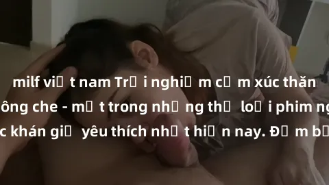 milf việt nam Trải nghiệm cảm xúc thăng hoa với jav SM không che - một trong những thể loại phim người lớn được khán giả yêu thích nhất hiện nay. Đảm bảo đem lại sự hấp dẫn, kích thích tối đa cho ngườ
