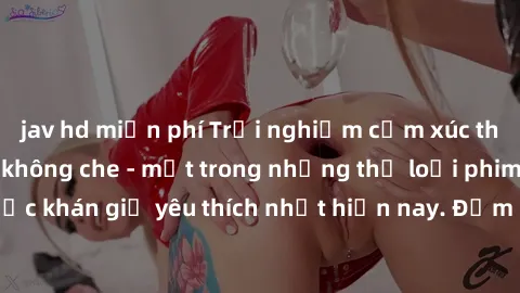 jav hd miễn phí Trải nghiệm cảm xúc thăng hoa với jav SM không che - một trong những thể loại phim người lớn được khán giả yêu thích nhất hiện nay. Đảm bảo đem lại sự hấp dẫn, kích thích tối đa cho ng