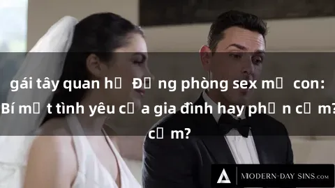 gái tây quan hệ Động phòng sex mẹ con: Bí mật tình yêu của gia đình hay phản cảm?