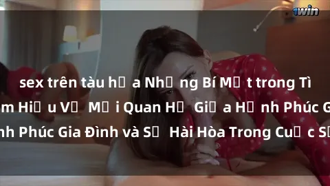 sex trên tàu hỏa Những Bí Mật trong Tình Dục Gia Đình: Tìm Hiểu Về Mối Quan Hệ Giữa Hạnh Phúc Gia Đình và Sự Hài Hòa Trong Cuộc Sống Tình Dục