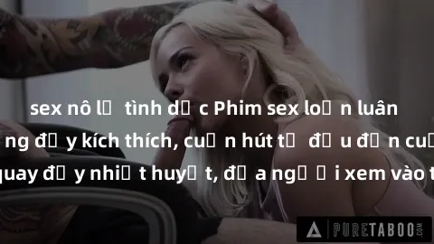 sex nô lệ tình dục Phim sex loạn luân Nhật Bản: Hành động đầy kích thích, cuốn hút từ đầu đến cuối. Những cảnh quay đầy nhiệt huyết, đưa người xem vào thế giới độc đáo của tình thân. Đừng bỏ lỡ!
