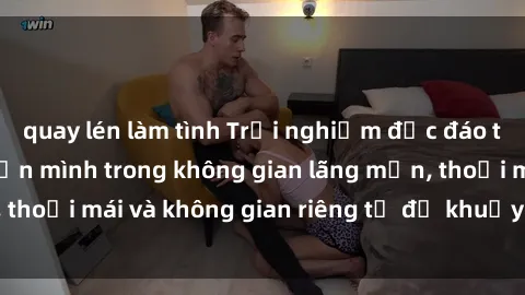quay lén làm tình Trải nghiệm độc đáo tại sex nhà nghỉ: ẩn mình trong không gian lãng mạn, thoải mái và không gian riêng tư để khuấy động tình ái.